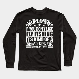 It's Okay If You Don't Like Fly Fishing It's Kind Of A Smart People Sports Anyway Fly Fishing Lover Long Sleeve T-Shirt